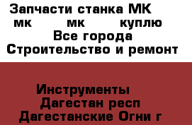 Запчасти станка МК3002 (мк 3002, мк-3002) куплю - Все города Строительство и ремонт » Инструменты   . Дагестан респ.,Дагестанские Огни г.